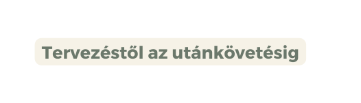 Tervezéstől az utánkövetésig